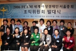 오는 4월 30일 아시아에서 처음 개최되는 2006 FCEM 세계여성경제인 서울총회를 앞두고, 7일 오전 11시 서울 리츠칼튼 호텔 칼라시아룸에서 조직위원회 발대식을 갖고 성공적인