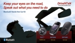 Keep your eyes on the road,
Speak out what you need to do.
DriveNTalk Bluetooth Hands-free Car Kit
