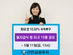 신한금융투자는 5월 11일(금, 13시)까지 다양한 기초자산과 수익구조를 갖춘 ELS 10종을 420억 한도로 판매한다.