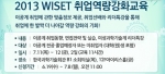 2013 WISET 취업역량강화교육이 7.11~12 한국과학기술회관에서 실시된다.
