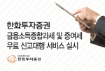 한화투자증권이 4월 20일부터 5월 15일까지 약 한 달간 금융소득종합과세 및 증여세 무료 신고대행 연계 서비스를 실시한다.