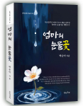 ‘엄마의 눈물꽃’ 표지, 박순이 지음, 도서출판 문학공원, 404페이지, 정가 1만6000원