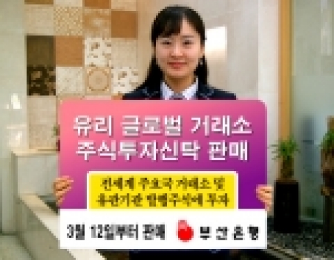 부산은행(은행장 이 장호 www.pusanbank.co.kr)은 3월 12일부터 ‘유리 글로벌 거래소 주식투자신탁’을 판매한다고 9일 밝혔다.