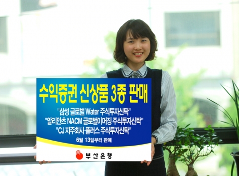 부산은행(은행장 이 장호 www.pusanbank.co.kr)은 6월 13일부터 “삼성 글로벌Water 주식투자신탁”,“알리안츠 NACM 글로벌이머징 주식투자신탁”및 “CJ 지주회