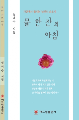 청주를 기반으로 왕성한 창작과 문학 활동을 해온 심억수 시인(사진)이 첫 시집 '물 한 잔의 아침'(해드림출판사)을 출간하였다. 시집 표지.