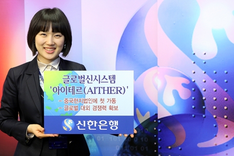 신한은행, 중국현지법인 글로벌신시스템 ‘아이테르(AITHER)’ 가동