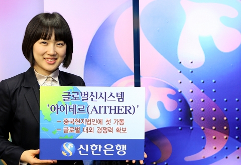 신한은행, 중국현지법인 글로벌신시스템 ‘아이테르(AITHER)’ 가동