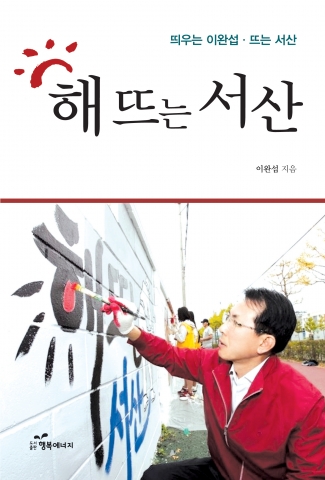 도서출판 행복에너지가 이완섭 서산시장의 해뜨는 서산을 출간했다.