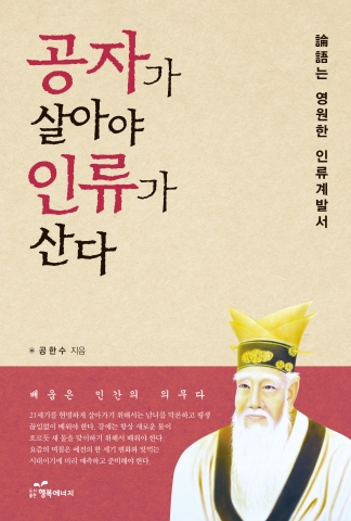 도서출판 행복에너지가 공한수 박사의 공자가 살아야 인류가 산다를 출간했다.