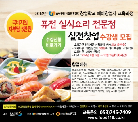 중소기업청이 주최하고 소상공인시장진흥공단 주관하는 예비창업자 퓨전일식요리 음식점 창업과정이 대구 핀외식연구소 교육장에서 9월 19일 진행된다.