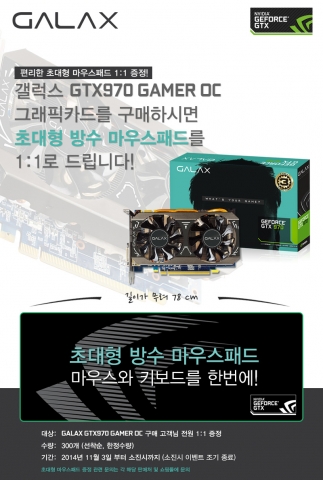 갤럭시 코리아는 갤럭스 지포스 GTX970 GAMER OC D5 4GB 그래픽카드 구매 PC방에 초대형 마우스패드를 제공하던 기존 이벤트를 더욱 확대, 일반 구매고객에게도 이를 제공하는 이벤트를 3일부터 진행한다.