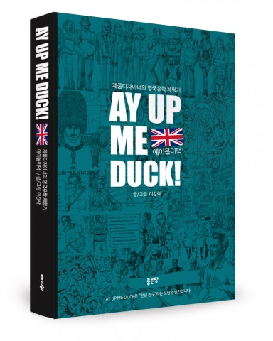 AY UP ME DUCK! 에이옵미덕!, 이강락지음, 좋은땅 출판사, 332쪽, 20,000원