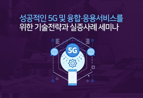 5G와 융합·응용, 성공적인 서비스를 위한 기술전략과 실증사례 세미나