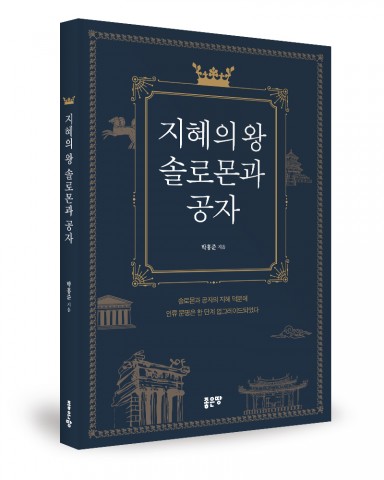지혜의 왕 솔로몬과 공자, 박홍준 지음, 252쪽, 1만4000원