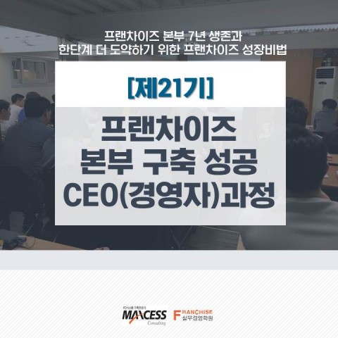 맥세스컨설팅은 ‘제21기 프랜차이즈 본부 구축 성공 CEO(경영자) 과정’을 개최한다