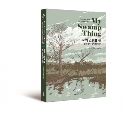 ‘나의 스웜프 씽: 물의 기억과 습지생태 이야기’, 안창우 지음, 328쪽, 1만9800원