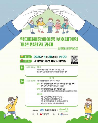 오는 4월 28일 국회의원회관에서 열리는 ‘학대피해장애아동 보호체계의 개선 방향과 과제: 현장에서 정책으로’ 정책 포럼 안내 포스터
