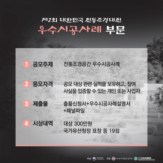 우수 시공 사례 부문은 최근 5년 이내 조성되거나 정비된 전통조경의 실제 현장을 대상으로 한다. 궁궐 복원, 전통정원 정비, 문화재 경관 복구 등 보존과 활용을 아우르는 사례를 발굴한다. 단순한 재현을 넘어 전통적 조경기법의 현대적 적용, 유지관리의 창의적 방식, 지역사회와의 연계 등 현장성과 지속가능성이 중점 평가 요소가 된다. 이를 통해 전통조경의 가치를 계승·발전시키고, 오늘날 공공·생활 공간 속에서 살아 숨 쉬는 문화로 확산시키는 것을 목표로 한다